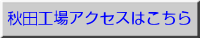 秋田工場アクセスはこちら